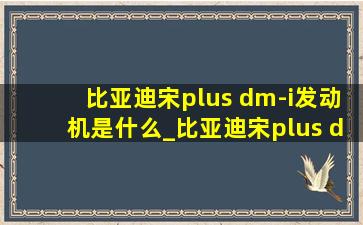 比亚迪宋plus dm-i发动机是什么_比亚迪宋plus dm-i发动机声音